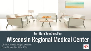 Furniture Solutions For:
Wisconsin Regional Medical Center
Client Contact: Angela Doemel
Date: November 11th, 2016
 