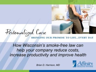 How Wisconsin’s smoke-free law can help your company reduce costs, increase productivity and improve health Brian D. Harrison, MD  