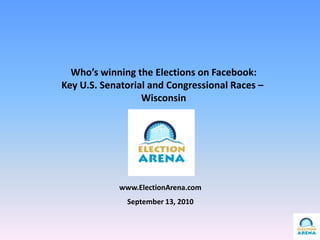 Who’s winning the Elections on Facebook: Key U.S. Senatorial and Congressional Races –  Wisconsin www.ElectionArena.com September 13, 2010 