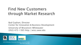 Bud Gayhart, Director
          Center for Innovation & Business Development
          University of Wisconsin-Whitewater
          (262) 472-1365 http://wisc.uww.edu




UW-Whitewater Wisconsin Innovation Service Center
                              http://wisc.uww.edu
 