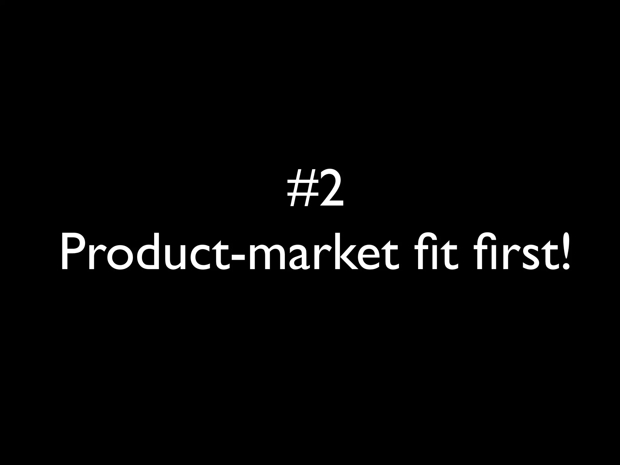 #2
Product-market fit first!
 