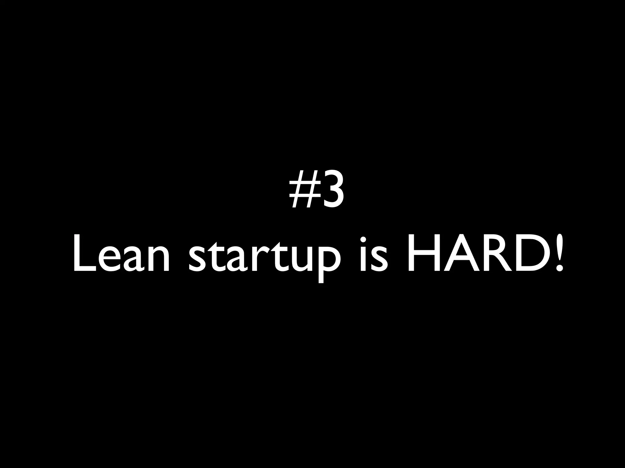 #3
Lean startup is HARD!
 