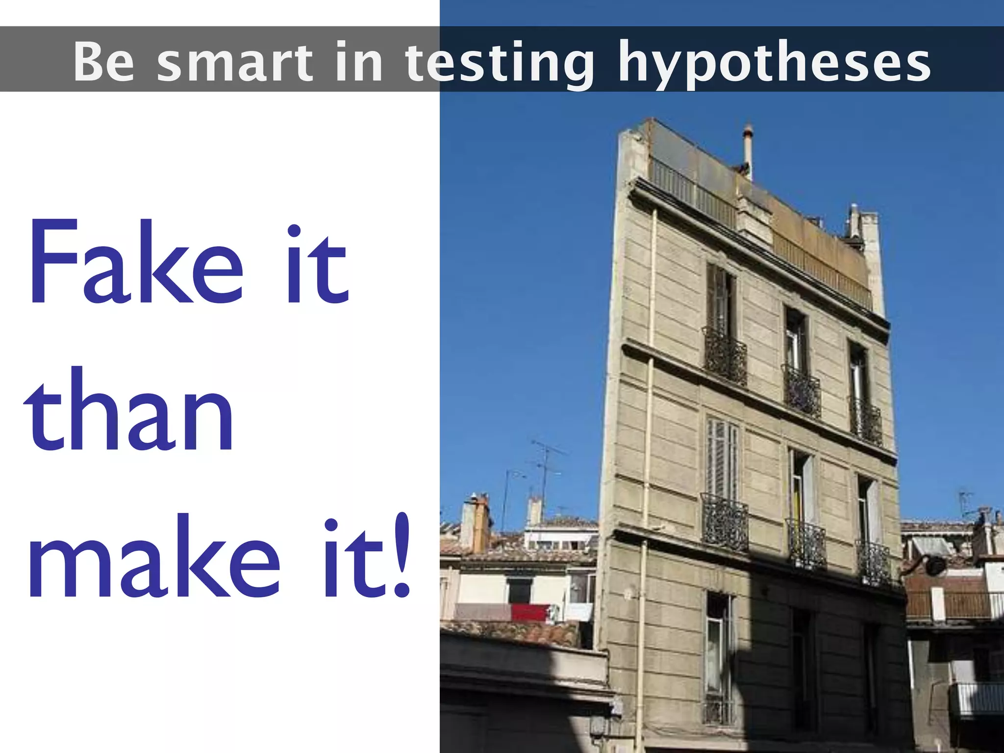 Be smart in testing hypotheses



Fake it
than
make it!
 