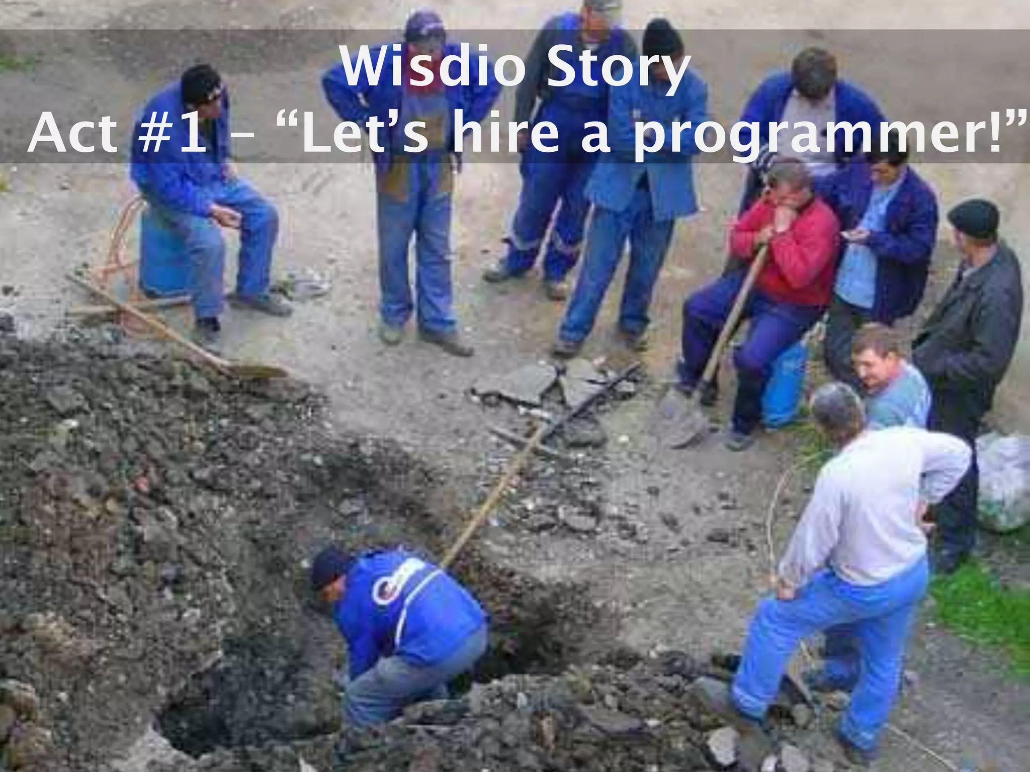 Wisdio Story
Act #1 – “Let’s hire a programmer!”
 