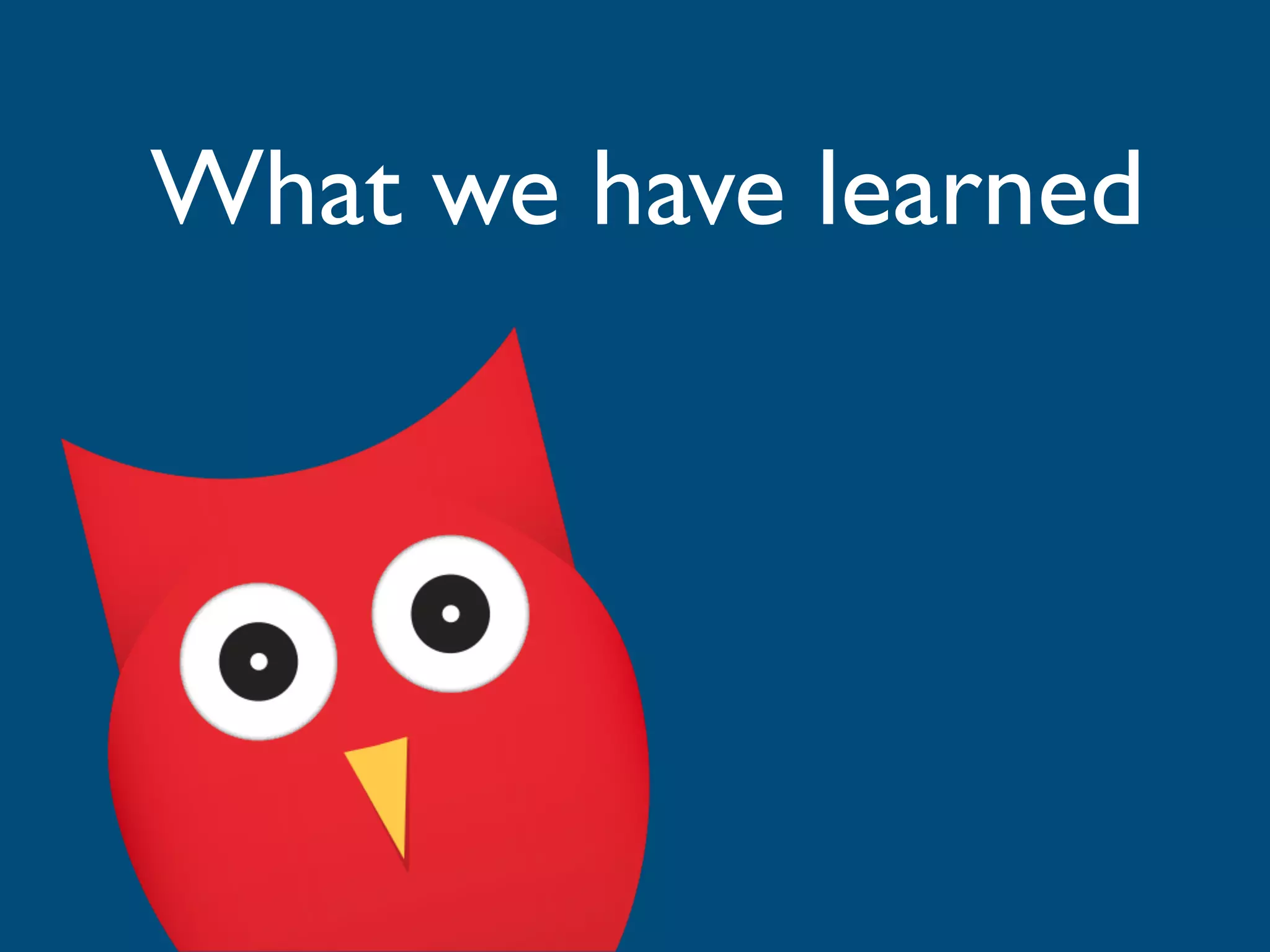 What we have learned
 