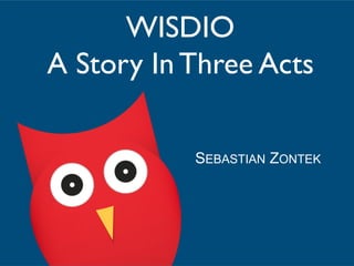 WISDIO
A Story In Three Acts

           Sebastian Zontek
 
