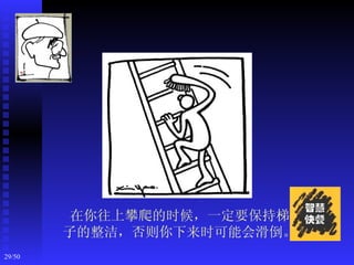 在你往上攀爬的时候，一定要保持梯
        子的整洁，否则你下来时可能会滑倒。
29/50
 