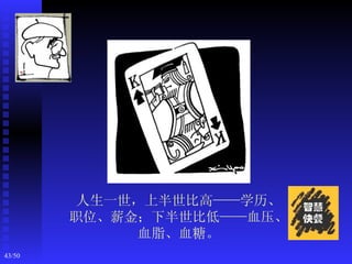 人生一世，上半世比高——学历、
        职位、薪金；下半世比低——血压、
              血脂、血糖。
43/50
 