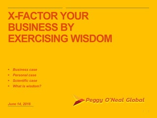 1|
X-FACTOR YOUR
BUSINESS BY
EXERCISING WISDOM
 Business case
 Personal case
 Scientific case
 What is wisdom?
June 14, 2016
 