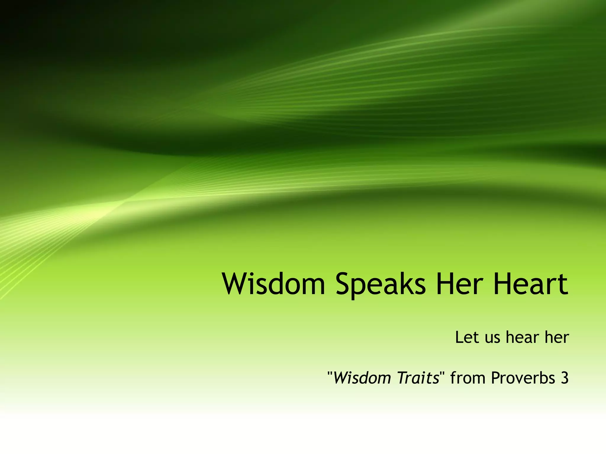 Wisdom Speaks Her Heart
Let us hear her
"Wisdom Traits" from Proverbs 3
 