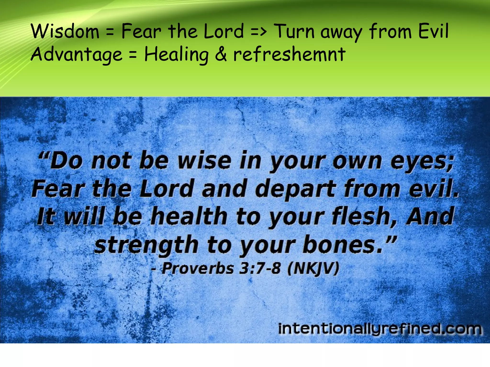 Wisdom = Fear the Lord => Turn away from Evil
Advantage = Healing & refreshemnt
 