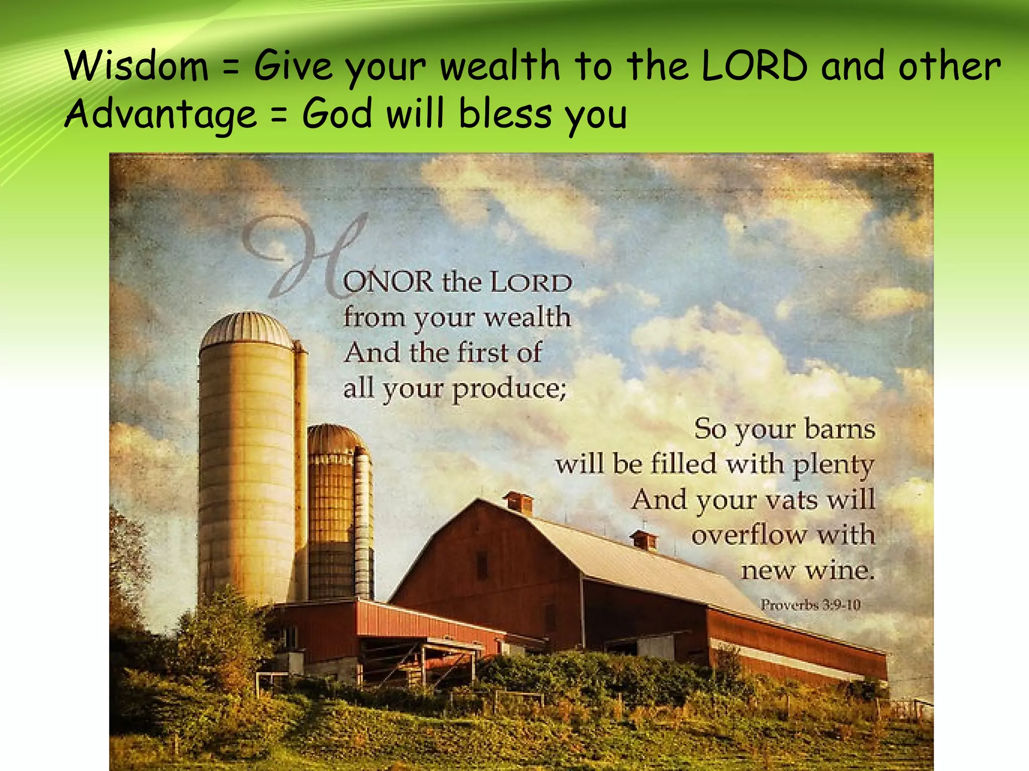 Wisdom = Give your wealth to the LORD and other
Advantage = God will bless you
 