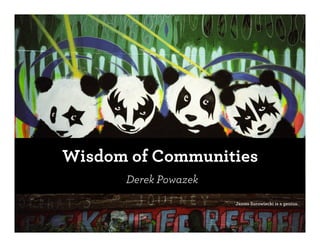Wisdom of Communities
      Derek Powazek
                      James Surowiecki is a genius.
 