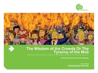 The Wisdom of the Crowds Or The Tyranny of the Mob What’s with all this collective intelligence web 2.0 stuff anyway?  David Smith, Business Innovations Manager 