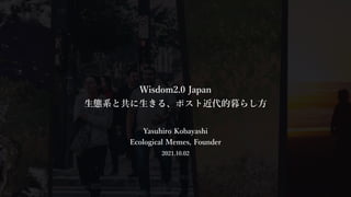 Wisdom2.0 Japan
⽣態系と共に⽣きる、ポスト近代的暮らし⽅
Yasuhiro Kobayashi
Ecological Memes, Founder
2021.10.02
 