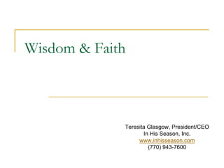 Wisdom & Faith



             Teresita Glasgow, President/CEO
                    In His Season, Inc.
                  www.inhisseason.com
                      (770) 943-7600
 