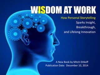 WISDOM AT WORK
How Personal Storytelling
Sparks Insight,
Breakthrough,
and Lifelong Innovation
A New Book by Mitch Ditkoff
Publication Date: December 10, 2014
 