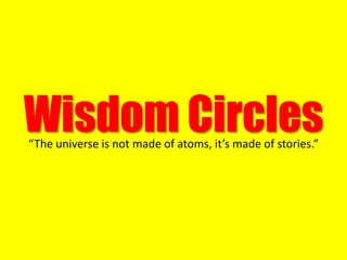 Wisdom Circles“The universe is not made of atoms, it’s made of stories.”
 