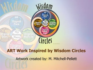 ART Work Inspired by Wisdom Circles Artwork created by: M. Mitchell-Pellett 