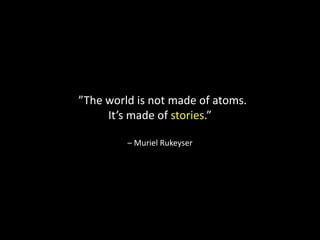“”The world is not made of atoms.
It’s made of stories.”
– Muriel Rukeyser