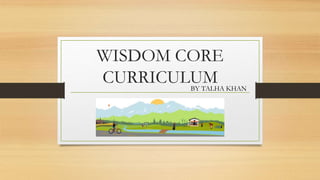 WISDOM CORE
CURRICULUMBY TALHA KHAN
 