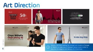 Wisdom had been leading the concept and visuals on fanpage
of Mâlefix to make sure it followed maroon tone in order to
describe the elegance and delicacy of a Frenchman.
Wisdom
Agency
 