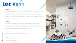 Dat Xanh Group is among the top real estate developers in Vietnam. The most
Southeast area of Ho Chi Minh city is still full of potential since not so many
companies have paid enough attention to this far areas. However, there are
residential projects under development at that time being, so the first ones
will get all the benefit.
Dat Xanh for this area is already a new known brand, so Wisdom Agency
decided that performance marketing is the most effective way to attract new
buyers. Furthermore, Wisdom Agency can optimise for better quality of the
leads by having landing page with better user quality.
Website optimisation & Performance marketing
- Leads captured: TBA
- Lead converted: TBA
Wisdom
Agency
 