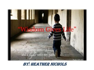 “Wisdom Gives Life” By: Heather Nichols 