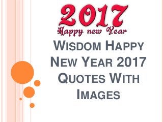WISDOM HAPPY
NEW YEAR 2017
QUOTES WITH
IMAGES
 