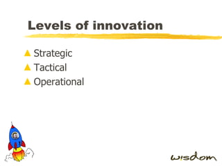 Levels of innovation Strategic Tactical Operational 