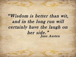 “ Wisdom is better than wit,
  and in the long run will
certainly have the laugh on
         her side.”
               Jane Austen
 