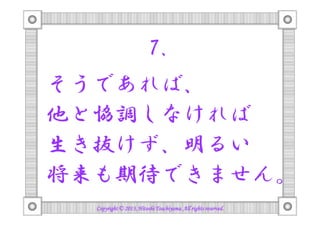 7.
そうであれば、
他と協調しなければ
生き抜けず、明るい
将来も期待できません。
Copyright © 2013, Hitoshi Tsuchiyama. All rights reserved.

 
