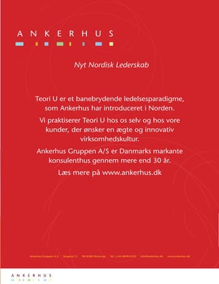 Nyt Nordisk Lederskab
Se flere titler og køb bøgerne på: www.ankerhus.dk
Teori U er et banebrydende ledelsesparadigme,
som Ankerhus har introduceret i Norden.
Vi praktiserer Teori U hos os selv og hos vore
kunder, der ønsker en ægte og innovativ
virksomhedskultur.
Ankerhus Gruppen A/S er Danmarks markante
konsulenthus gennem mere end 30 år.
Læs mere på www.ankerhus.dk
Ankerhus Gruppen A/S Bogøvej 15 DK-8382 Hinnerup Tel. (+45) 8698 6322 info@ankerhus.dk www.ankerhus.dk
Nyt Nordisk Lederskab
Teori U er et banebrydende ledelsesparadigme,
som Ankerhus har introduceret i Norden.
Vi praktiserer Teori U hos os selv og hos vore
kunder, der ønsker en ægte og innovativ
virksomhedskultur.
Ankerhus Gruppen A/S er Danmarks markante
konsulenthus gennem mere end 30 år.
Læs mere på www.ankerhus.dk
Nyt Nordisk Lederskab
Se flere titler og køb bøgerne på: www.ankerhus.dk
Teori U er et banebrydende ledelsesparadigme,
som Ankerhus har introduceret i Norden.
Vi praktiserer Teori U hos os selv og hos vore
kunder, der ønsker en ægte og innovativ
virksomhedskultur.
Ankerhus Gruppen A/S er Danmarks markante
konsulenthus gennem mere end 30 år.
Læs mere på www.ankerhus.dk
Ankerhus Gruppen A/S Bogøvej 15 DK-8382 Hinnerup Tel. (+45) 8698 6322 info@ankerhus.dk www.ankerhus.dk
 