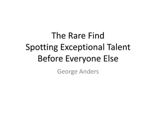 The Rare Find
Spotting Exceptional Talent
   Before Everyone Else
        George Anders
 