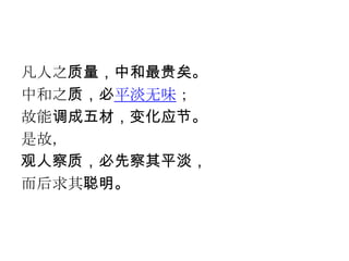 凡人之质量，中和最贵矣。
中和之质，必平淡无味；
故能调成五材，变化应节。
是故，
观人察质，必先察其平淡，
而后求其聪明。
 