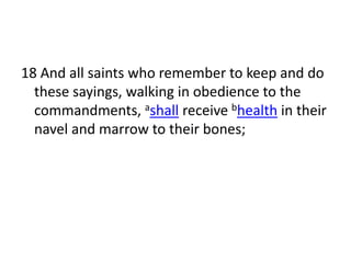 18 And all saints who remember to keep and do
  these sayings, walking in obedience to the
  commandments, ashall receive bhealth in their
  navel and marrow to their bones;
 