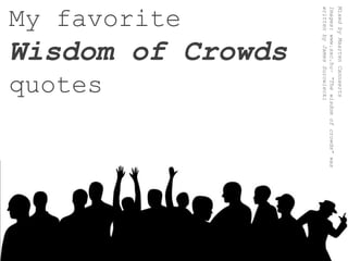 My favoriteWisdom of Crowdsquotes Mixed byMaarten Cannaerts Images: www.sxc.hu– “The wisdom of crowds” was writtenby James Surowiecki 