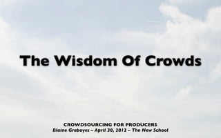 The Wisdom Of Crowds



        CROWDSOURCING FOR PRODUCERS
   Blaine Graboyes – April 30, 2012 – The New School
 