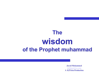 The
      wisdom
of the Prophet muhammad

                Javed Mohammed
                 k2film@live.com
               A K2Vista Production
 
