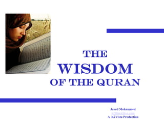 The
wisdom
of the QURan

           Javed Mohammed
            k2film@live.com
          A K2Vista Production
 