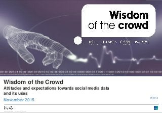 1
Version 1 | Public© Ipsos MORI
Version 1 | Public
Wisdom of the Crowd
Attitudes and expectations towards social media data
and its uses
November 2015
17/11/15
 