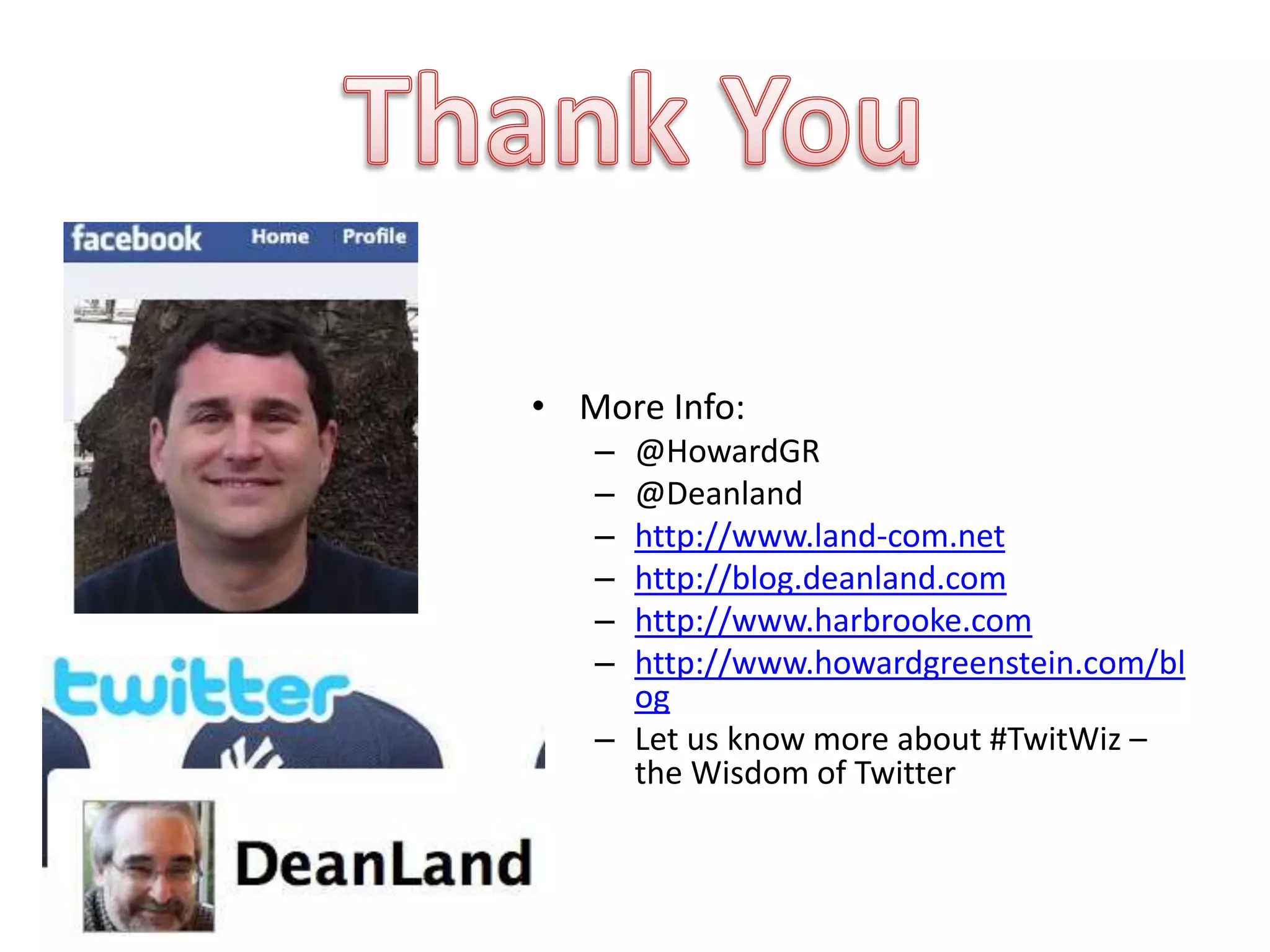 • More Info:
   – @HowardGR
   – @Deanland
   – http://www.land-com.net
   – http://blog.deanland.com
   – http://www.harbrooke.com
   – http://www.howardgreenstein.com/bl
     og
   – Let us know more about #TwitWiz –
     the Wisdom of Twitter
 