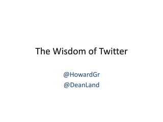 The Wisdom of Twitter

      @HowardGr
      @DeanLand
 