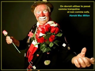 On devrait utiliser le passé
comme trampoline
      et non comme sofa.
         Harold Mac Millan
 