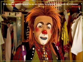 Si tu restes patient quand tu es en colère, tu éviteras cent jours de tristesse.
                                                                         Proverbe
 