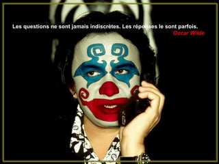 Les questions ne sont jamais indiscrètes. Les réponses le sont parfois.
                                                            Oscar Wilde
 