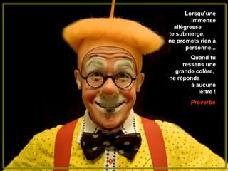 Lorsqu’une
         immense
  allégresse
te submerge,
ne promets rien à
       personne...
        Quand tu
     ressens une
  grande colère,
ne réponds
        à aucune
           lettre !
        Proverbe
 