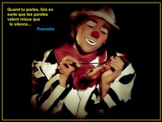 Quand tu parles, fais en
sorte que tes paroles
valent mieux que
 le silence...
               Proverbe
 