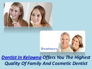 Dentist In Kelowna Offers You The Highest
Quality Of Family And Cosmetic Dentist
 