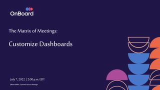 The Matrix of Meetings:
Customize Dashboards
July 7, 2022. |2:00 p.m.EDT
Jillian Walker, Customer Success Manager
 